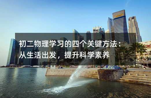 初二物理學(xué)習(xí)的四個關(guān)鍵方法:從生活出發(fā),提升科學(xué)素養(yǎng)