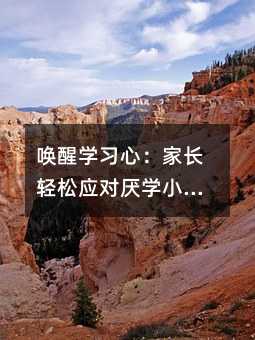 喚醒學習心:家長輕松應對厭學小妙招