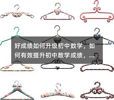 好成績如何升級初中數學,如何有效提升初中數學成績,實現好成績的升級?