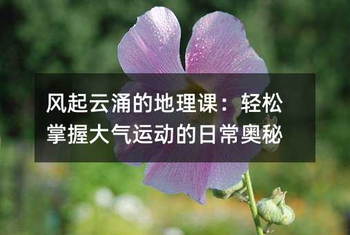 風起云涌的地理課:輕松掌握大氣運動的日常奧秘
