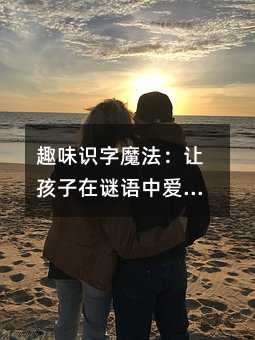 趣味識字魔法:讓孩子在謎語中愛上語文學(xué)習(xí)