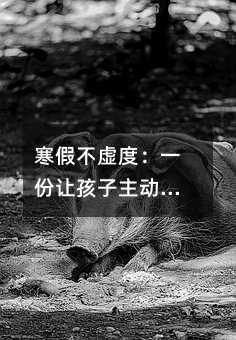 寒假不虛度:一份讓孩子主動參與的成長計劃