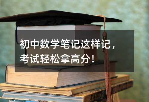 初中數(shù)學(xué)筆記這樣記,考試輕松拿高分!