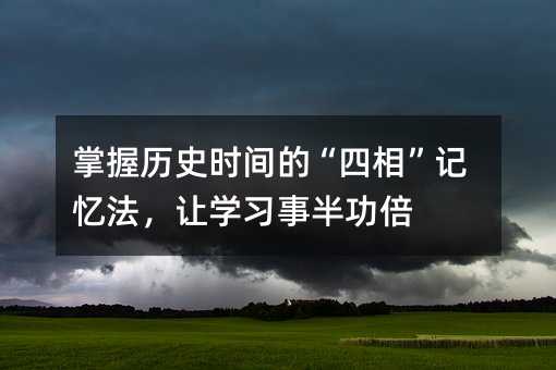 掌握歷史時間的“四相”記憶法,讓學習事半功倍