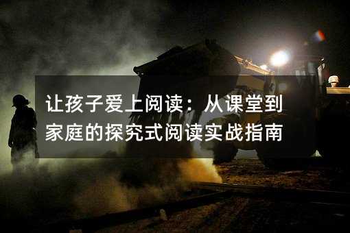 讓孩子愛上閱讀:從課堂到家庭的探究式閱讀實戰指南
