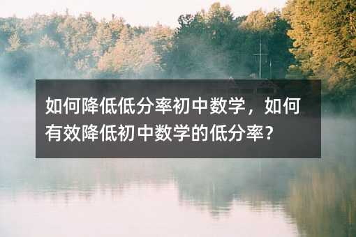 如何降低低分率初中數學,如何有效降低初中數學的低分率?