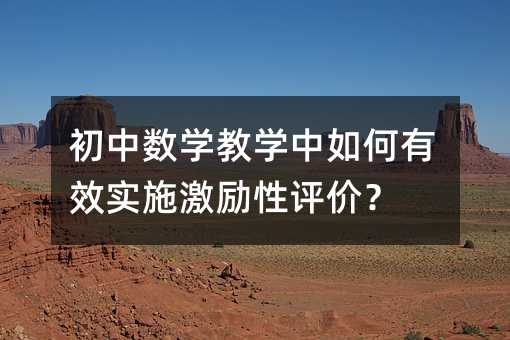 初中數學教學中如何有效實施激勵性評價?