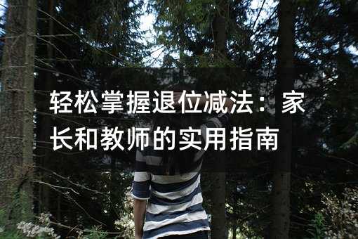 輕松掌握退位減法:家長和教師的實(shí)用指南