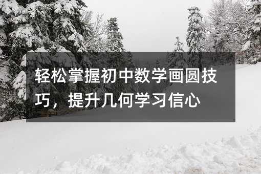 輕松掌握初中數學畫圓技巧,提升幾何學習信心