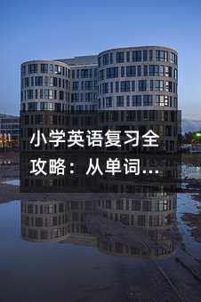 小學英語復習全攻略:從單詞到句子的高效學習法