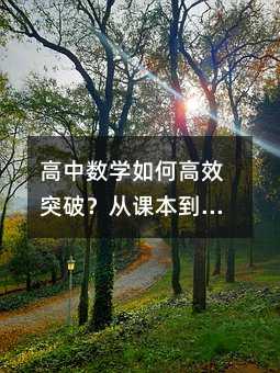 高中數(shù)學(xué)如何高效突破?從課本到思維提升的進(jìn)階之路
