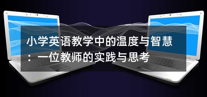 小學(xué)英語(yǔ)教學(xué)中的溫度與智慧:一位教師的實(shí)踐與思考