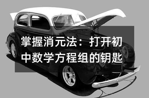 掌握消元法:打開初中數學方程組的鑰匙