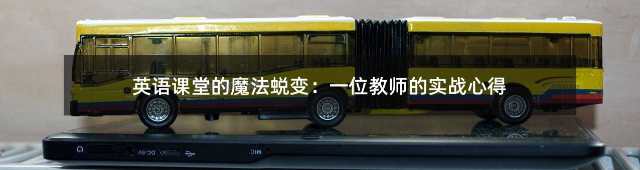 英語課堂的魔法蛻變:一位教師的實戰心得