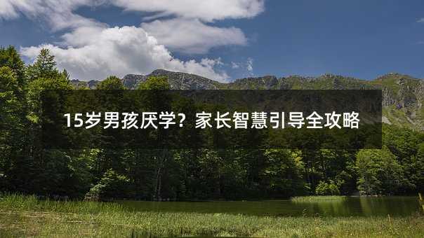 15歲男孩厭學?家長智慧引導全攻略