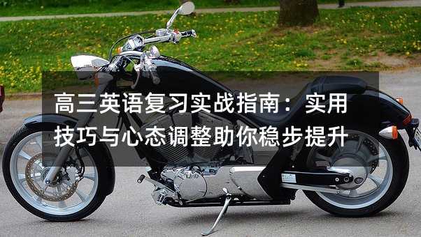 高三英語復(fù)習(xí)實(shí)戰(zhàn)指南:實(shí)用技巧與心態(tài)調(diào)整助你穩(wěn)步提升