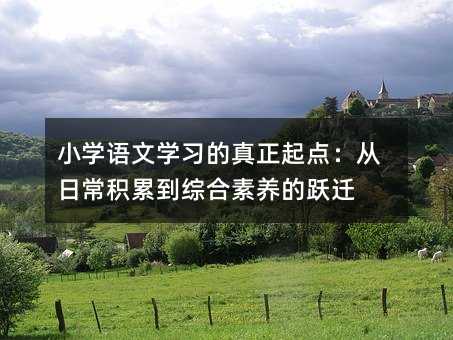 小學語文學習的真正起點:從日常積累到綜合素養的躍遷