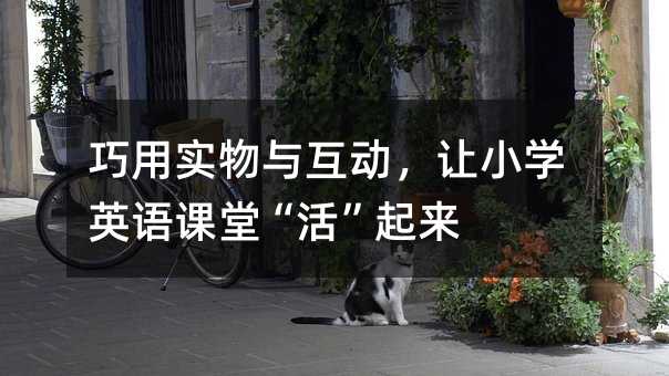 巧用實物與互動,讓小學英語課堂“活”起來