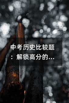 中考?xì)v史比較題:解鎖高分的神奇鑰匙
