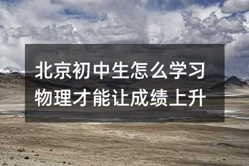 北京初中生怎么學(xué)習(xí)物理才能讓成績上升