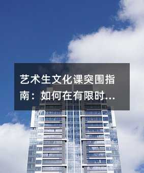 藝術生文化課突圍指南:如何在有限時間實現高效提分?