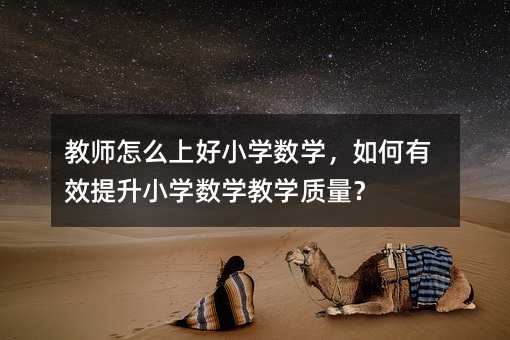 教師怎么上好小學(xué)數(shù)學(xué),如何有效提升小學(xué)數(shù)學(xué)教學(xué)質(zhì)量?