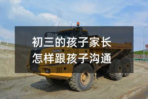 初三的孩子家長怎樣跟孩子溝通