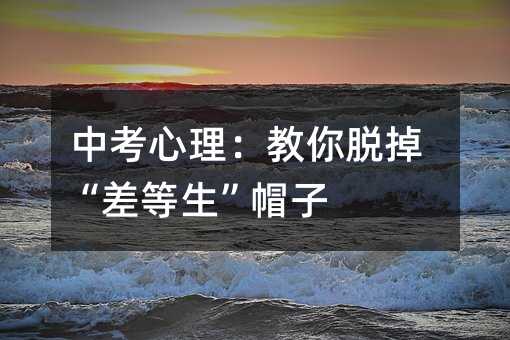 中考心理:教你脫掉“差等生”帽子