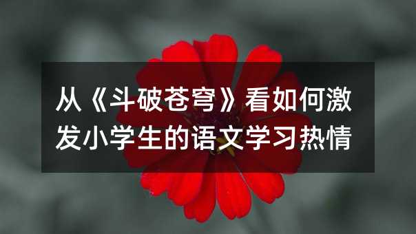從《斗破蒼穹》看如何激發小學生的語文學習熱情