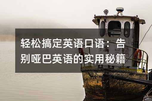 輕松搞定英語口語:告別啞巴英語的實用秘籍