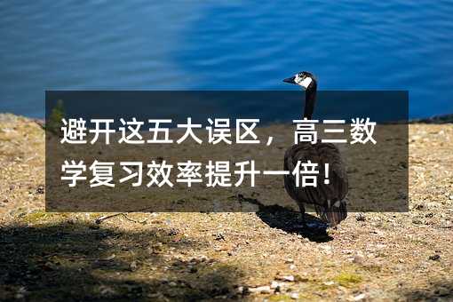 避開這五大誤區,高三數學復習效率提升一倍!