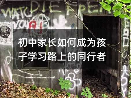 初中家長如何成為孩子學(xué)習(xí)路上的同行者