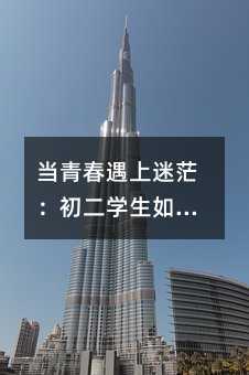 當(dāng)青春遇上迷茫:初二學(xué)生如何走出厭學(xué)陰影