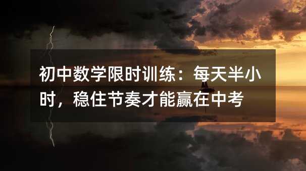 初中數學限時訓練:每天半小時,穩住節奏才能贏在中考