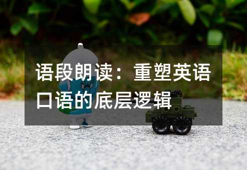 語段朗讀:重塑英語口語的底層邏輯