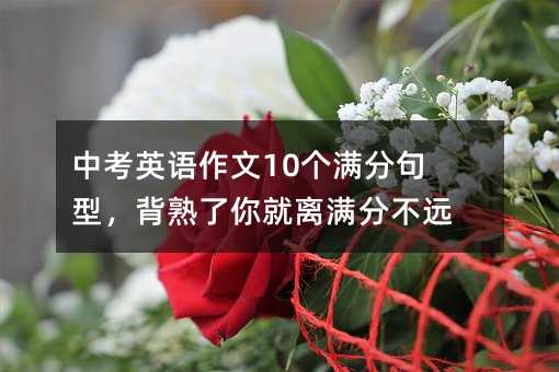 中考英語作文10個滿分句型,背熟了你就離滿分不遠了