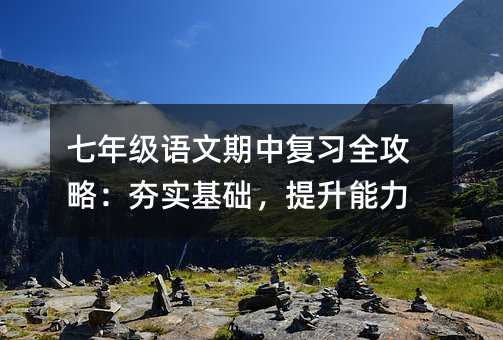 七年級語文期中復習全攻略:夯實基礎,提升能力