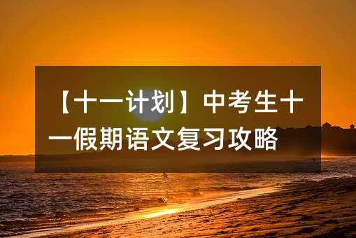 【十一計劃】中考生十一假期語文復(fù)習(xí)攻略
