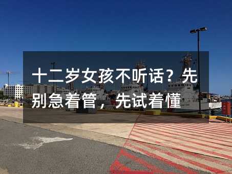 十二歲女孩不聽話?先別急著管,先試著懂