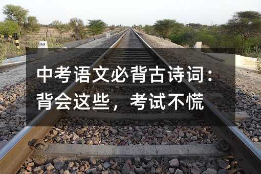 中考語文必背古詩詞:背會這些,考試不慌
