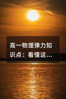 高一物理彈力知識(shí)點(diǎn):看懂這5條,解題不再靠猜