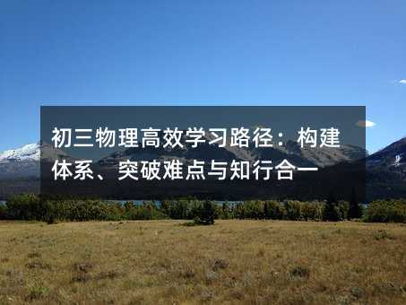 初三物理高效學習路徑:構建體系、突破難點與知行合一