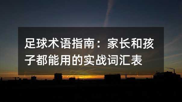足球術語指南:家長和孩子都能用的實戰詞匯表