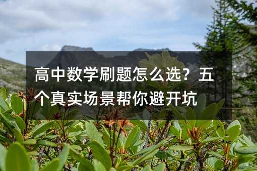 高中數(shù)學(xué)刷題怎么選?五個(gè)真實(shí)場景幫你避開坑