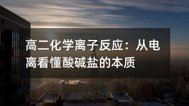 高二化學離子反應:從電離看懂酸堿鹽的本質
