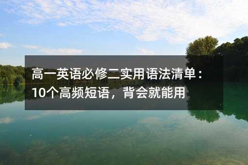 高一英語必修二實用語法清單:10個高頻短語,背會就能用