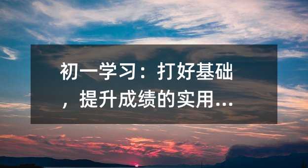 初一學習:打好基礎,提升成績的實用指南