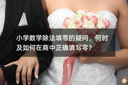 小學數(shù)學除法填零的疑問,何時及如何在商中正確填寫零?