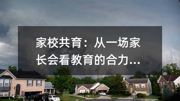 家校共育:從一場家長會看教育的合力之道