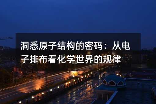 洞悉原子結構的密碼:從電子排布看化學世界的規律